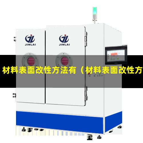 材料表面改性方法有（材料表面改性方法有几种）