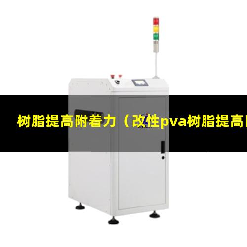 树脂提高附着力（改性pva树脂提高附着力）