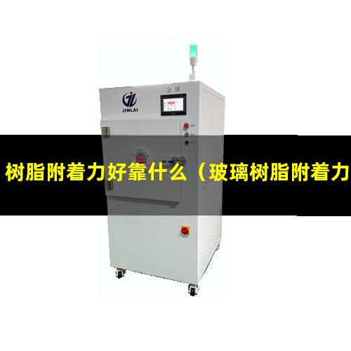 树脂附着力好靠什么（玻璃树脂附着力不好的原因）