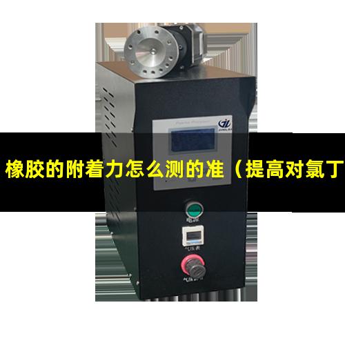 橡胶的附着力怎么测的准（提高对氯丁橡胶的附着力）