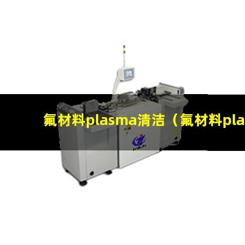 氟材料plasma清洁（氟材料plasma清洁机器）