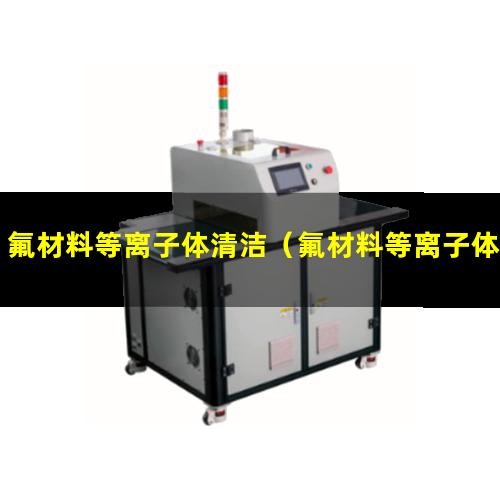 氟材料等离子体清洁（氟材料等离子体清洁机器）
