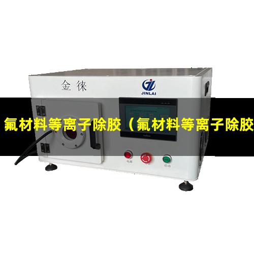 氟材料等离子除胶（氟材料等离子除胶机器）氟材料等离子除胶设备
