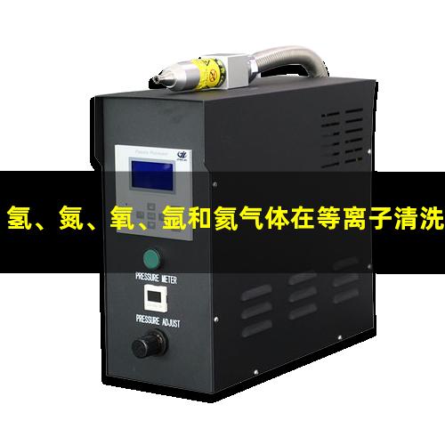 氢、氮、氧、氩和氦气体在等离子清洗中的作用及气体选配