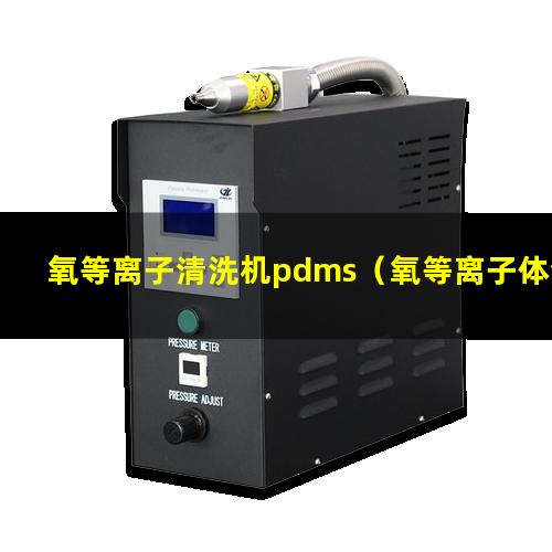 氧等离子清洗机pdms（氧等离子体清洗机英文缩写）