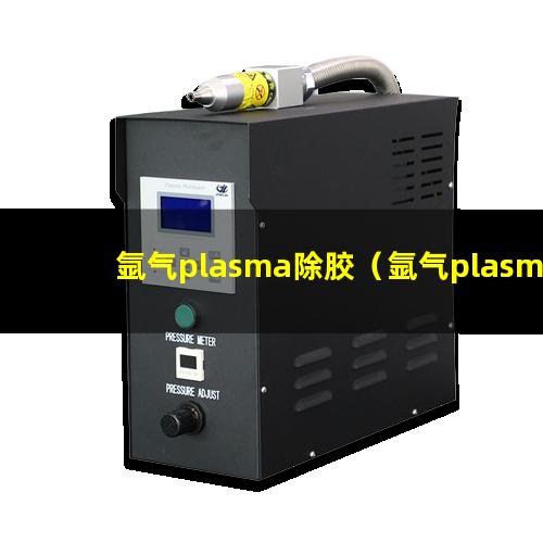 氩气plasma除胶（氩气plasma除胶机器）