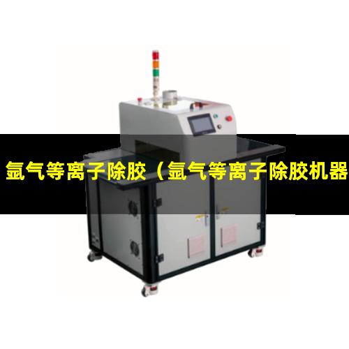氩气等离子除胶（氩气等离子除胶机器）氩气等离子除胶设备