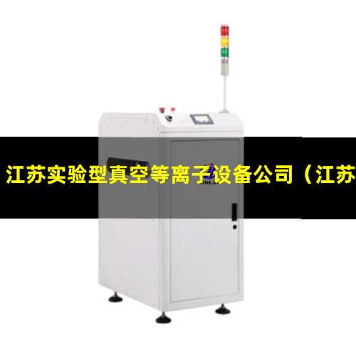 江苏实验型真空等离子设备公司（江苏实验室低温等离子表面处理机性能）