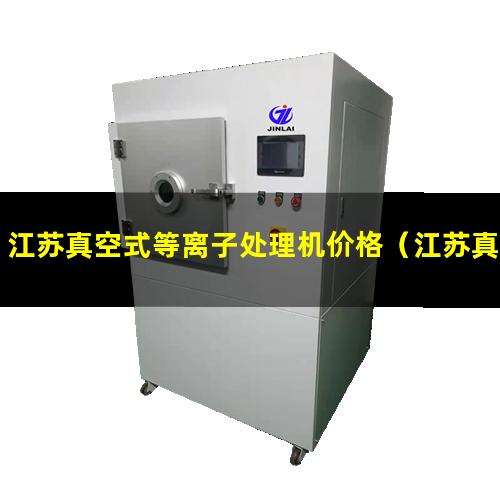 江苏真空式等离子处理机价格（江苏真空式等离子处理机供应商）