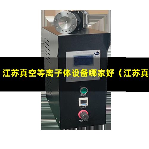 江苏真空等离子体设备哪家好（江苏真空等离子喷涂设备供货商）