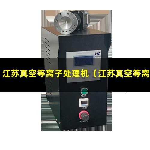 江苏真空等离子处理机（江苏真空等离子处理机生产厂家）