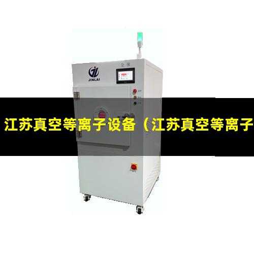 江苏真空等离子设备（江苏真空等离子表面处理机厂家哪家好）