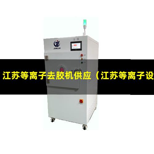 江苏等离子去胶机供应（江苏等离子设备清洗机哪家好）
