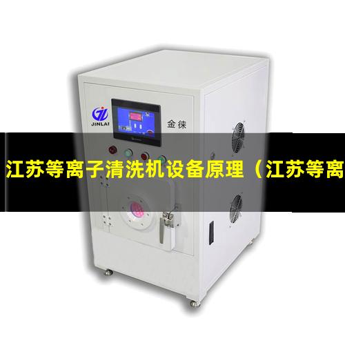 江苏等离子清洗机设备原理（江苏等离子清洗机安装方法）