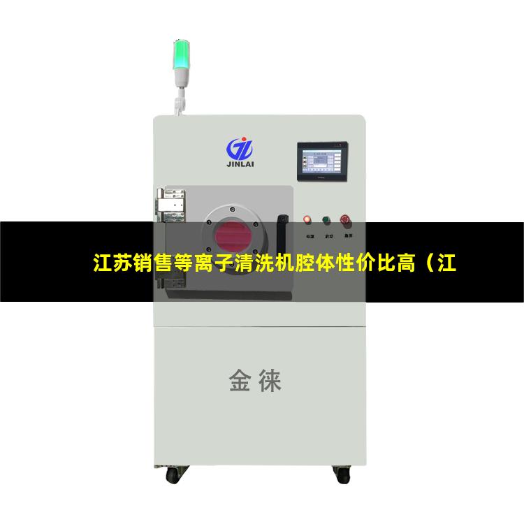 江苏销售等离子清洗机腔体性价比高（江苏销售等离子清洗机腔体销售厂家）