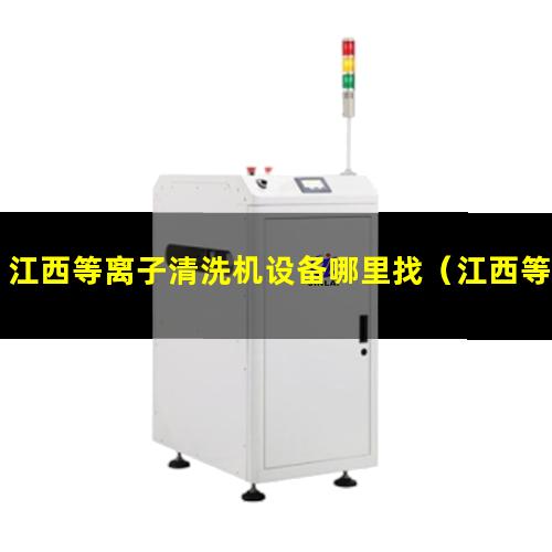 江西等离子清洗机设备哪里找（江西等离子机场跑道除胶机参数）