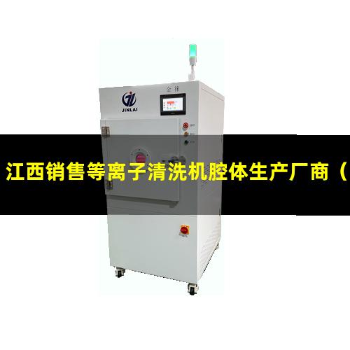 江西销售等离子清洗机腔体生产厂商（江西销售等离子清洗机腔体销售电话）