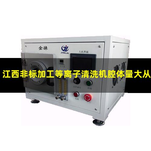 江西非标加工等离子清洗机腔体量大从优（江西非标生产等离子清洗机腔体专业团队）
