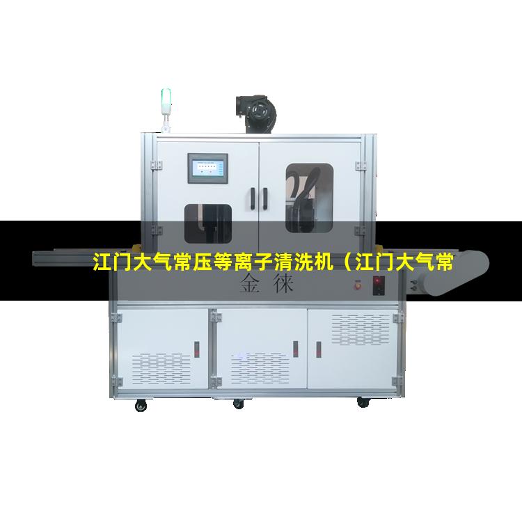 江门大气常压等离子清洗机（江门大气常温等离子清洗机）