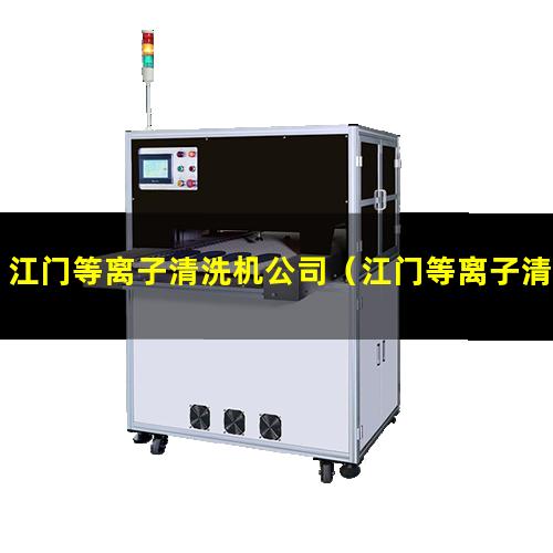 江门等离子清洗机公司（江门等离子清洗机设备厂家）