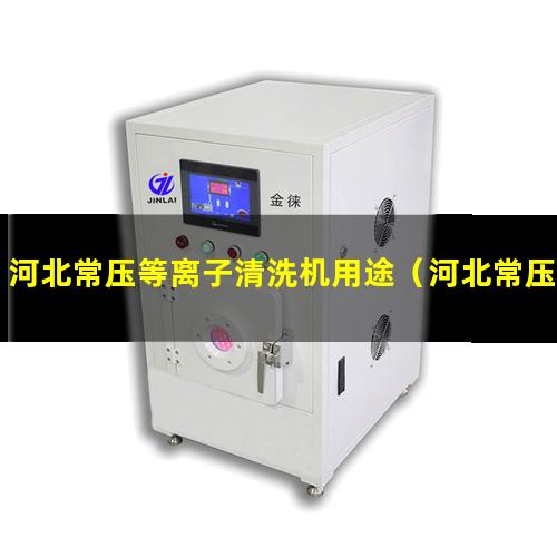 河北常压等离子清洗机用途（河北常压大气在线等离子设备厂家）
