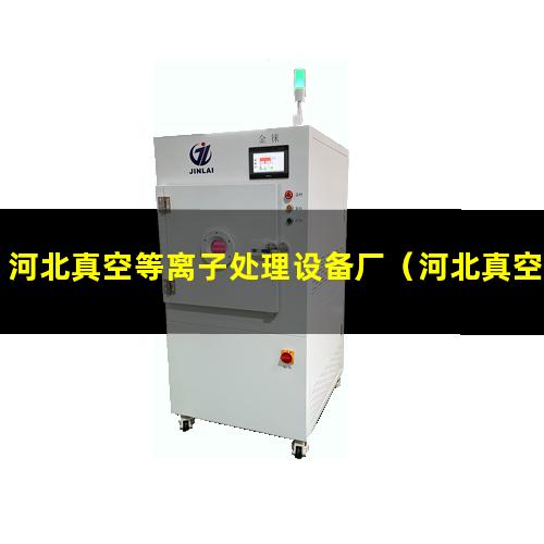 河北真空等离子处理设备厂（河北真空等离子表面处理机哪家好）