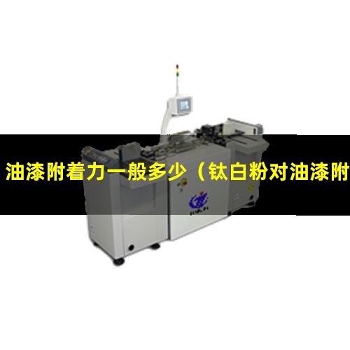 油漆附着力一般多少（钛白粉对油漆附着力的影响）