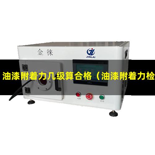 油漆附着力几级算合格（油漆附着力检测胶带要求）