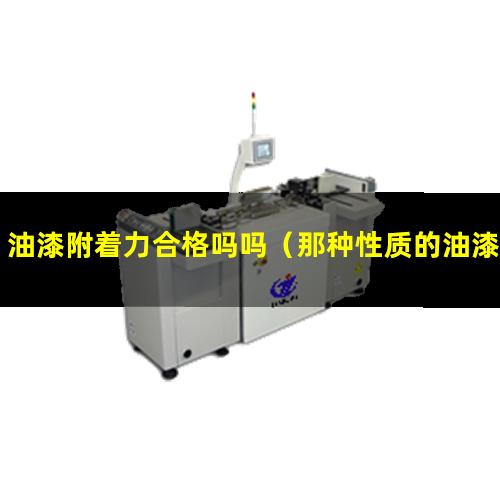 油漆附着力合格吗吗（那种性质的油漆附着力好）