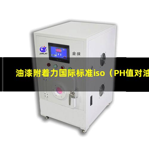 油漆附着力国际标准iso（PH值对油漆附着力的影响）