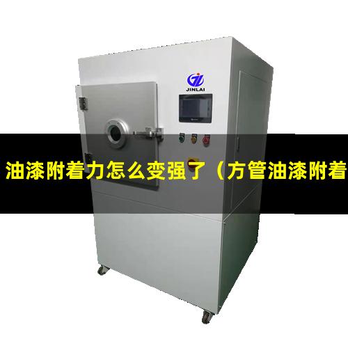 油漆附着力怎么变强了（方管油漆附着力不够原因）