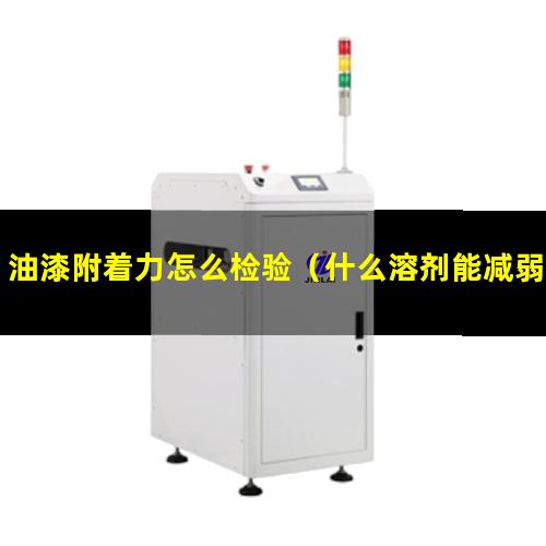 油漆附着力怎么检验（什么溶剂能减弱油漆附着力）