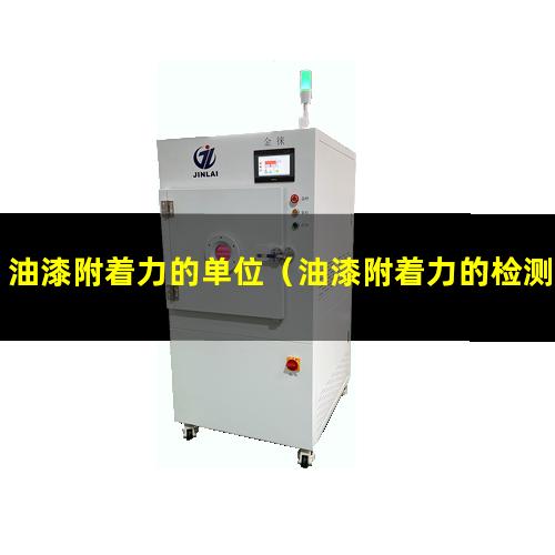 油漆附着力的单位（油漆附着力的检测国标标准）