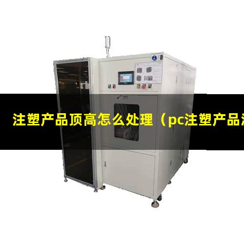 注塑产品顶高怎么处理（pc注塑产品波浪纹怎么处理）