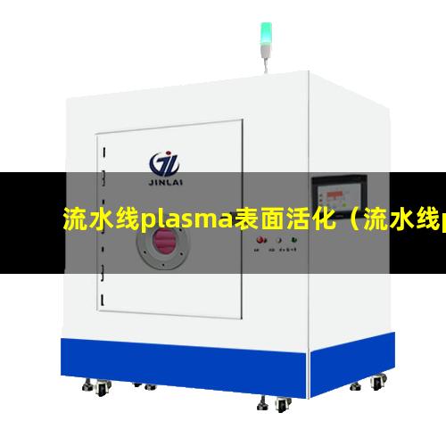 流水线plasma表面活化（流水线plasma表面清洗）