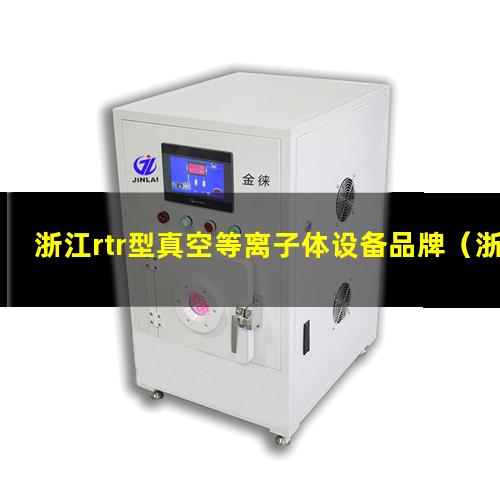 浙江rtr型真空等离子体设备品牌（浙江rtr型真空等离子清洗设备厂家）