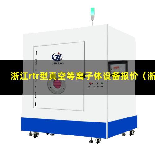 浙江rtr型真空等离子体设备报价（浙江rtr型真空等离子清洗设备原理）