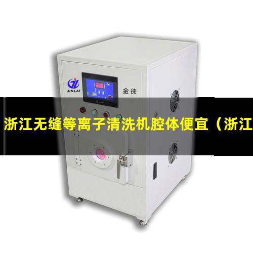 浙江无缝等离子清洗机腔体便宜