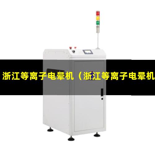 浙江等离子电晕机（浙江等离子电晕机厂家哪家好）