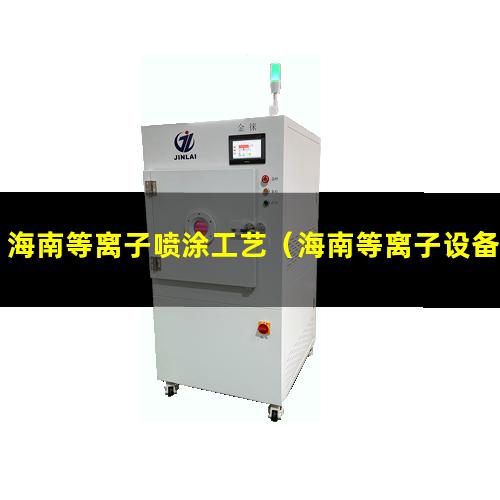 海南等离子喷涂工艺（海南等离子设备清洗机生产厂家）