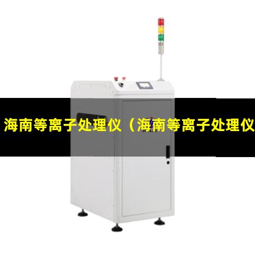 海南等离子处理仪（海南等离子处理仪哪家的价格低）
