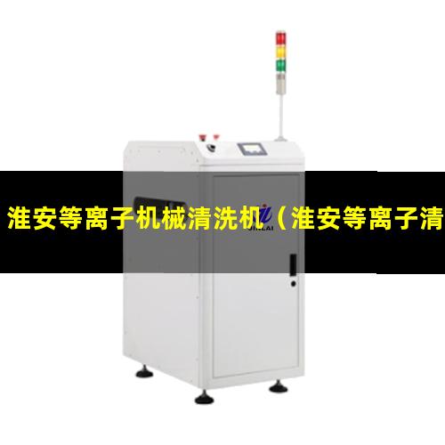 淮安等离子机械清洗机（淮安等离子清洗机制造厂家）