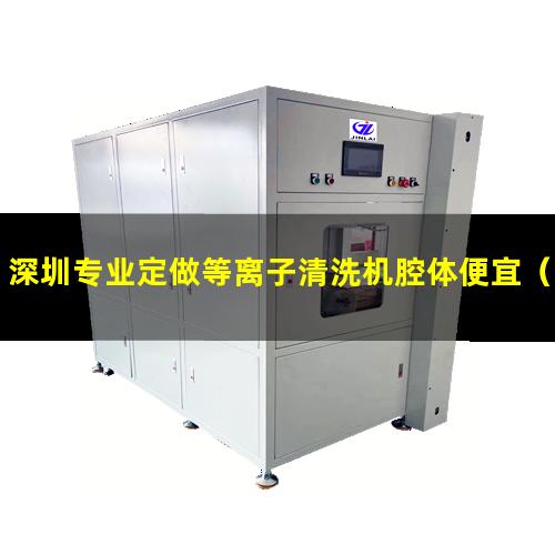 深圳专业定做等离子清洗机腔体便宜（深圳专业定做等离子清洗机腔体价格优惠）