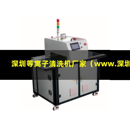 深圳等离子清洗机厂家（www.深圳等离子表面处理器）
