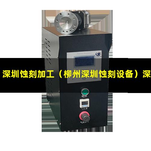 深圳蚀刻加工（柳州深圳蚀刻设备）深圳蚀刻加工厂