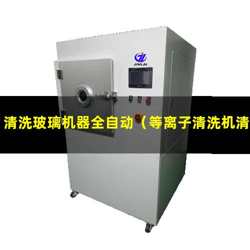 清洗玻璃机器全自动（等离子清洗机清洗玻璃盖板）