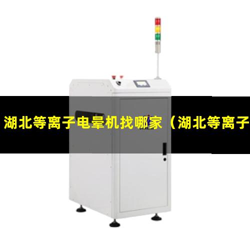 湖北等离子电晕机找哪家（湖北等离子电晕机厂家找哪家）