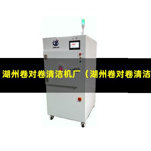 湖州卷对卷清洁机厂（湖州卷对卷清洁机公司）