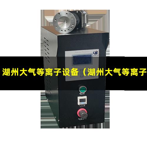 湖州大气等离子设备（湖州大气等离子清洗机供应商）
