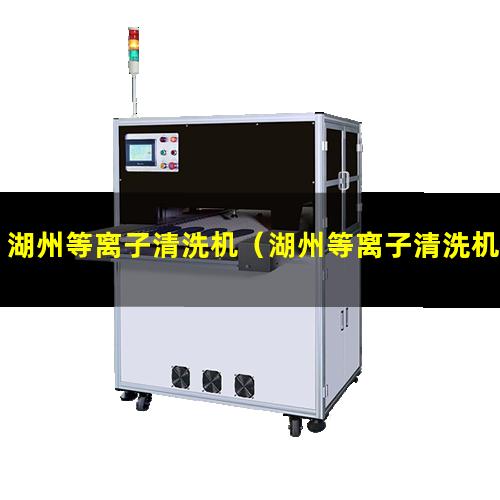 湖州等离子清洗机（湖州等离子清洗机一般多少钱）